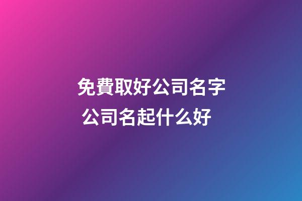 免費取好公司名字 公司名起什么好-第1張-公司起名-玄機派